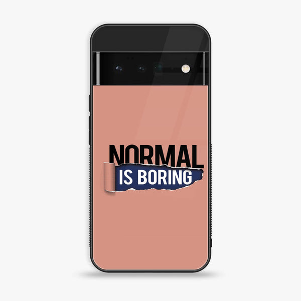 Google Pixel 6 - Normal is Boring Design - Premium Printed Glass soft Bumper Shock Proof Case