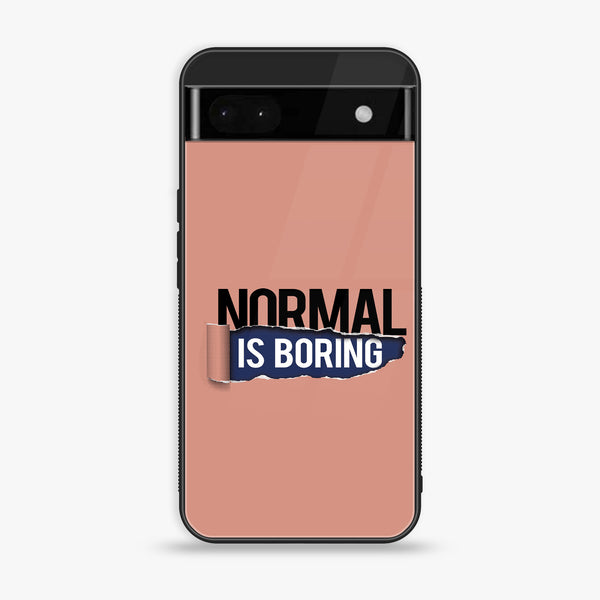 Google Pixel 6A - Normal is Boring Design - Premium Printed Glass soft Bumper shock Proof Case