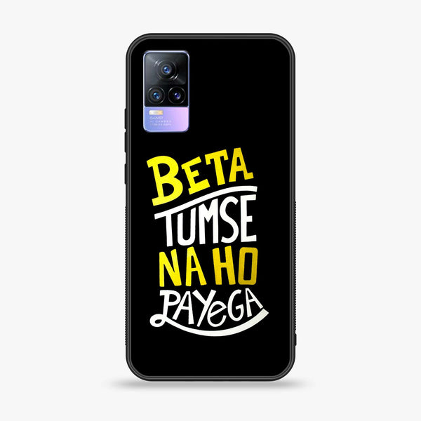 Vivo V21e/Y73 4G - Beta Tum Se Na Ho Payega - Premium Printed Glass soft Bumper Shock Proof Case CS-17671 CS-17675