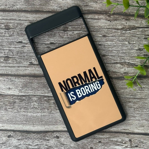 Google Pixel 6 Pro - Normal is Boring Design - Premium Metal Printed soft Bumper Shock Proof Case CS-42080