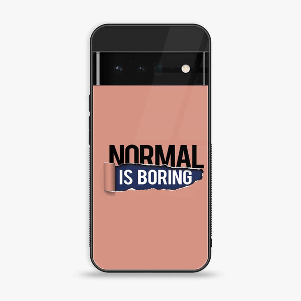 Google Pixel 6 - Normal is Boring Design - Premium Printed Glass soft Bumper Shock Proof Case CS-21171