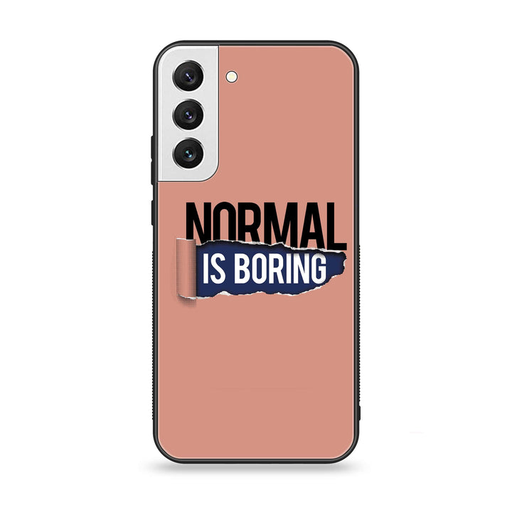 Samsung Galaxy S22 Plus - Normal is Boring Design - Premium Metal Printed soft Bumper shock Proof Case
