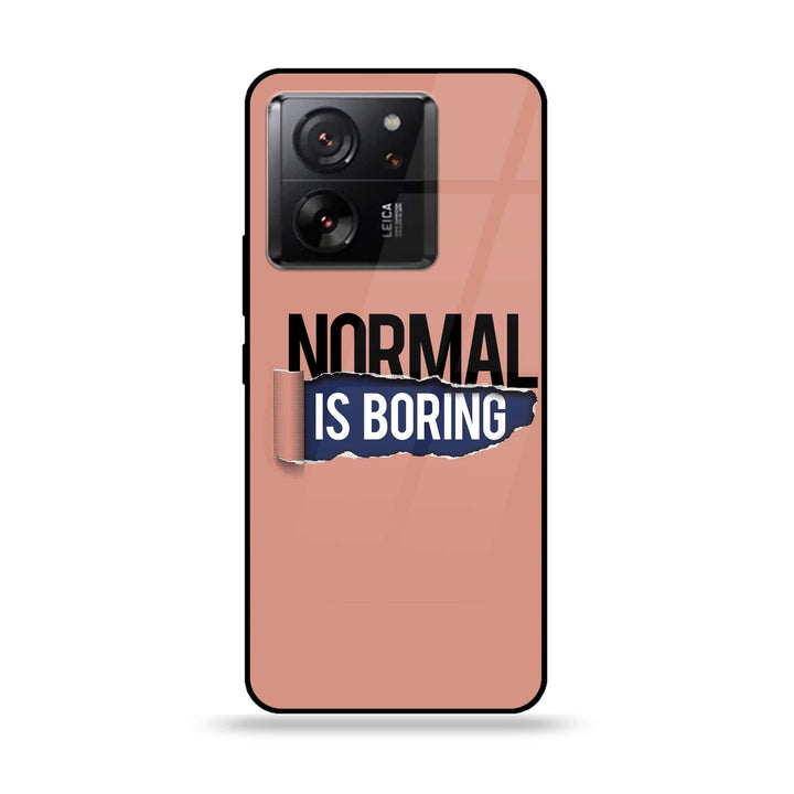 Xiaomi 13T Pro - Normal is Boring Design - Premium Printed Glass soft Bumper Shock Proof Case